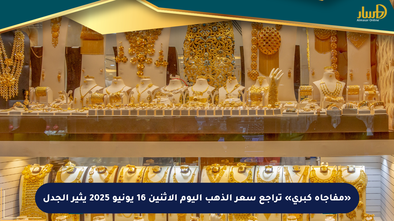 «مفاجأة كبرى» تراجع سعر الذهب اليوم الاثنين 16 يونيو 2025 يثير الجدل
